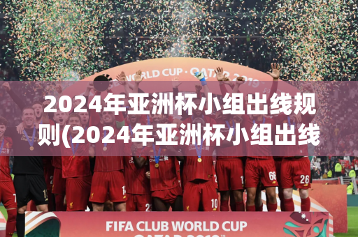 2024年亚洲杯小组出线规则(2024年亚洲杯小组出线规则最新)